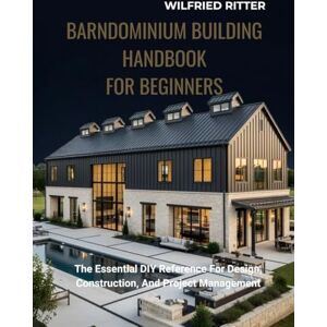 Ritter, Wilfried Barndominium Building Handbook For Beginners: The Essential DIY Reference For Design, Construction, And Project Management (The Essential DIY Handbook Series) Ritter, Wilfried Barndominium Building Handbook For Beginners: The Essential DIY Reference For Design, Construction, And Project Management (The Essential DIY Handbook Series)