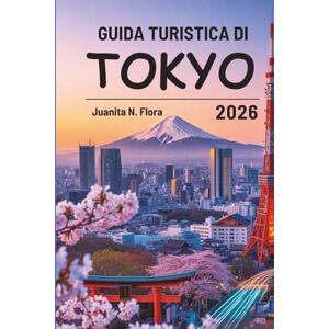 FLORA, JUANITA N. GUIDA TURISTICA DI TOKYO 2026: Viaggi nel cuore urbano del Giappone FLORA, JUANITA N. GUIDA TURISTICA DI TOKYO 2026: Viaggi nel cuore urbano del Giappone