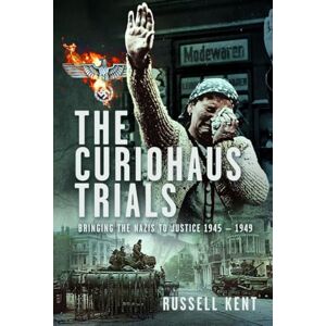 Russell Kent The Curiohaus Trials: Bringing the Nazis to Justice 1945 – 1949 Russell Kent The Curiohaus Trials: Bringing the Nazis to Justice 1945 – 1949