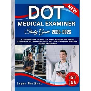 Martinez, Logan DOT MEDICAL EXAMINER Study Guide: A Complete Guide to CMAs, CDL Health Standards, and NRCME Certification for Commercial Drivers With Over 650 ... Detailed Explanations (Exam Success Guide) Martinez, Logan DOT MEDICAL EXAMINER Study Guide: A Complete Guide to CMAs, CDL Health Standards, and NRCME Certification for Commercial Drivers With Over 650 ... Detailed Explanations (Exam Success Guide)