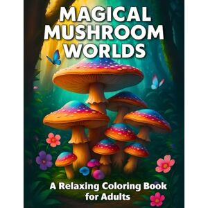 Zero, Il Narratore Magical Mushroom Worlds: A Relaxing Coloring Book for Adults with Cozy Botanical Designs, Mandala Fungi and Mushroom Jars – Perfect for Stress Relief and Autumn Mindfulness Zero, Il Narratore Magical Mushroom Worlds: A Relaxing Coloring Book for Adults with Cozy Botanical Designs, Mandala Fungi and Mushroom Jars – Perfect for Stress Relief and Autumn Mindfulness