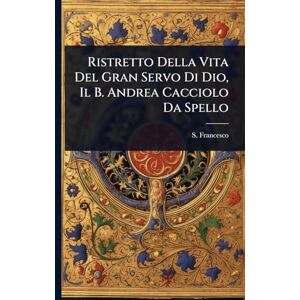 Francesco, S Ristretto Della Vita Del Gran Servo Di Dio, Il B. Andrea Cacciolo Da Spello Francesco, S Ristretto Della Vita Del Gran Servo Di Dio, Il B. Andrea Cacciolo Da Spello