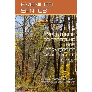 SANTOS, EVANILDO NOVAES A IMPORTÂNCIA DO TRABALHO NOS SERVIÇOS DE ACOLHIMENTO EM SP.: CUIDADO, PROTEÇÃO, DIGNIDADE, OPORTUNIDADE E HUMANIZAÇÃO. SANTOS, EVANILDO NOVAES A IMPORTÂNCIA DO TRABALHO NOS SERVIÇOS DE ACOLHIMENTO EM SP.: CUIDADO, PROTEÇÃO, DIGNIDADE, OPORTUNIDADE E HUMANIZAÇÃO.