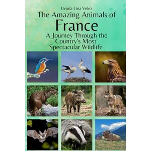 Velez, Ursula Lina The Amazing Animals of France: A Journey Through the Region's Most Spectacular Wildlife Velez, Ursula Lina The Amazing Animals of France: A Journey Through the Region's Most Spectacular Wildlife