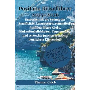Caleb, Thomas Positano Reiseführer 2025–2026: Entdecken Sie die Strände der Amalfiküste, Luxusresorts, romantische Ausflüge, lokale Küche, Einkaufsmöglichkeiten, ... Juwelen in Italiens ikonischem Klippendorf Caleb, Thomas Positano Reiseführer 2025–2026: Entdecken Sie die Strände der Amalfiküste, Luxusresorts, romantische Ausflüge, lokale Küche, Einkaufsmöglichkeiten, ... Juwelen in Italiens ikonischem Klippendorf