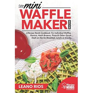Rios, Leano Cooking with the Mini Waffle Maker Machine: A Recipe Nerds Cookbook: For Individual Waffles, Paninis, Hash Browns, Pizza & Other Quick Dash on the Go Breakfast, Lunch, or Snacks: 1 Rios, Leano Cooking with the Mini Waffle Maker Machine: A Recipe Nerds Cookbook: For Individual Waffles, Paninis, Hash Browns, Pizza & Other Quick Dash on the Go Breakfast, Lunch, or Snacks: 1