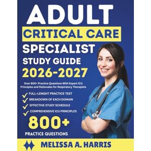 A. Harris, Melissa ADULT CRITICAL CARE SPECIALIST STUDY GUIDE 2026 2027: Over 800+ Practice Questions With Expert ICU Principles and Rationales for Respiratory Therapists A. Harris, Melissa ADULT CRITICAL CARE SPECIALIST STUDY GUIDE 2026 2027: Over 800+ Practice Questions With Expert ICU Principles and Rationales for Respiratory Therapists