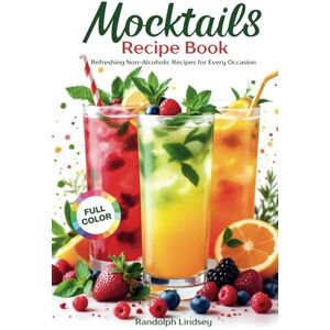 Lindsey, Randolph Mocktails Recipe Book: Simple and Delicious Non-Alcoholic Drinks for Parties, and Everyday Joy Easy Juicing, Mixology, and Cooking – Full Color Lindsey, Randolph Mocktails Recipe Book: Simple and Delicious Non-Alcoholic Drinks for Parties, and Everyday Joy Easy Juicing, Mixology, and Cooking – Full Color