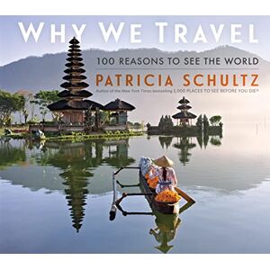 Patricia Schultz Why We Travel: 100 Reasons to See the World Patricia Schultz Why We Travel: 100 Reasons to See the World