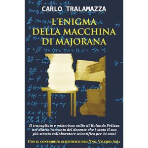 Tralamazza, Carlo L'Enigma della Macchina di Majorana: Il travagliato e misterioso esilio di Rolando Pelizza nel diario-racconto del docente che è stato il suo più stretto collaboratore scientifico per 34 anni Tralamazza, Carlo L'Enigma della Macchina di Majorana: Il travagliato e misterioso esilio di Rolando Pelizza nel diario-racconto del docente che è stato il suo più stretto collaboratore scientifico per 34 anni