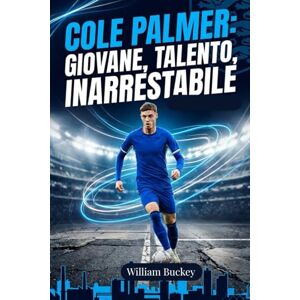 buckey, william COLE PALMER: GIOVANE, TALENTO, INARRESTABILE: Dentro la vita, la carriera e il viaggio della superstar del calcio inglese buckey, william COLE PALMER: GIOVANE, TALENTO, INARRESTABILE: Dentro la vita, la carriera e il viaggio della superstar del calcio inglese