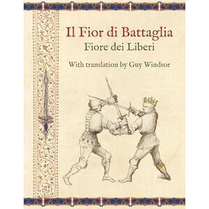 Windsor, Guy Il Fior Di Battaglia by Fiore Dei Liberi Facsimile: With Translation B Windsor, Guy Il Fior Di Battaglia by Fiore Dei Liberi Facsimile: With Translation B