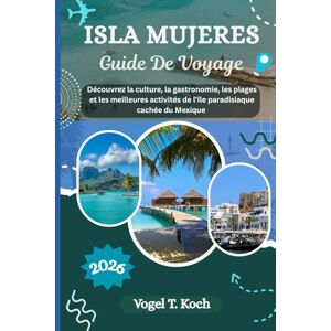 Koch, Vogel T. ISLA MUJERES GUIDE DE VOYAGE: Découvrez la culture, la gastronomie, les plages et les meilleures activités de l'île paradisiaque cachée du Mexique (Vogel Koch l'Explorateur FR) Koch, Vogel T. ISLA MUJERES GUIDE DE VOYAGE: Découvrez la culture, la gastronomie, les plages et les meilleures activités de l'île paradisiaque cachée du Mexique (Vogel Koch l'Explorateur FR)