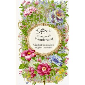 Carroll, Lewis Alice's Aventures à Wonderland: A gradual translation. English to French. Carroll, Lewis Alice's Aventures à Wonderland: A gradual translation. English to French.