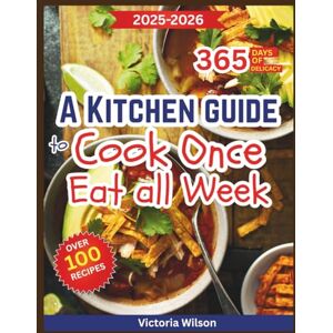 Wilson A Kitchen Guide to Cook Once, Eat All Week: A Practical Meal Prep Companion to Save Time, Cut Waste, and Enjoy Fresh, Flavorful Foods for a long time Wilson A Kitchen Guide to Cook Once, Eat All Week: A Practical Meal Prep Companion to Save Time, Cut Waste, and Enjoy Fresh, Flavorful Foods for a long time