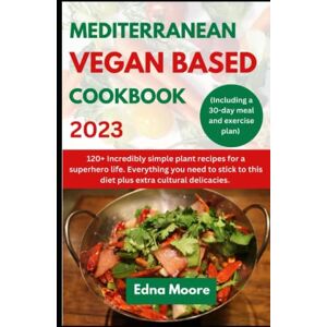 Moore, Edna MEDITERRANEAN VEGAN BASED COOKBOOK 2023: 120+ Incredibly simple plant recipes for a superhero life. Everything you need to stick to this diet plus ... plan) (2023 VEGETERIAN COMFORT FOODS!) Moore, Edna MEDITERRANEAN VEGAN BASED COOKBOOK 2023: 120+ Incredibly simple plant recipes for a superhero life. Everything you need to stick to this diet plus ... plan) (2023 VEGETERIAN COMFORT FOODS!)