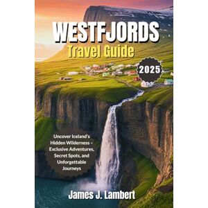 Lambert, James J. WESTFJORDS TRAVEL GUIDE 2025: Uncover Iceland’s Hidden Wilderness – Exclusive Adventures, Secret Spots, and Unforgettable Journeys Lambert, James J. WESTFJORDS TRAVEL GUIDE 2025: Uncover Iceland’s Hidden Wilderness – Exclusive Adventures, Secret Spots, and Unforgettable Journeys