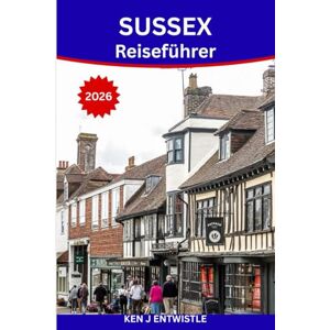 ENTWISTLE, KEN SUSSEX Reiseführer 2026: Entdecken Sie Englands Küsten, Burgen, Dörfer und den zeitlosen Charme ENTWISTLE, KEN SUSSEX Reiseführer 2026: Entdecken Sie Englands Küsten, Burgen, Dörfer und den zeitlosen Charme