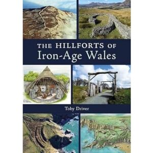 Driver, Toby The Hillforts of Iron Age Wales Driver, Toby The Hillforts of Iron Age Wales