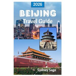 Sage, Sydney BEIJING Travel Guide 2026: Unlock the Secrets of Imperial Palaces, Ancient Hutongs, Revolutionary Cuisine, and Mind-Blowing Technology in China's Phoenix City Sage, Sydney BEIJING Travel Guide 2026: Unlock the Secrets of Imperial Palaces, Ancient Hutongs, Revolutionary Cuisine, and Mind-Blowing Technology in China's Phoenix City