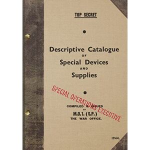 Executive, Special Operations TOP SECRET Descriptive Catalogue of Special Devices and Supplies: 1944 Executive, Special Operations TOP SECRET Descriptive Catalogue of Special Devices and Supplies: 1944