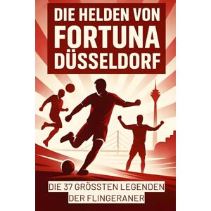 Schmidt, Sarah Die Helden von Fortuna Düsseldorf: Die 37 größten Legenden der Flingeraner Schmidt, Sarah Die Helden von Fortuna Düsseldorf: Die 37 größten Legenden der Flingeraner