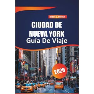 Potter, Brian K. Ciudad De Nueva York Guía De Viaje 2026: Principales atracciones, joyas ocultas, recorridos a pie y consejos prácticos para explorar la ciudad más poblada de Estados Unidos. Potter, Brian K. Ciudad De Nueva York Guía De Viaje 2026: Principales atracciones, joyas ocultas, recorridos a pie y consejos prácticos para explorar la ciudad más poblada de Estados Unidos.