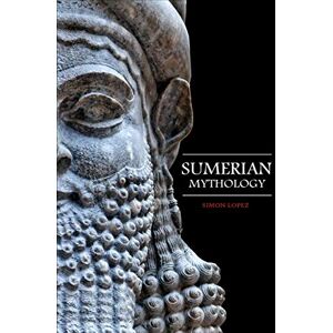 Lopez, Simon Sumerian Mythology: Fascinating Myths and Legends of Gods, Goddesses, Heroes and Monster from the Ancient Mesopotamian Sumerian Mythology: 5 (World Mythology) Lopez, Simon Sumerian Mythology: Fascinating Myths and Legends of Gods, Goddesses, Heroes and Monster from the Ancient Mesopotamian Sumerian Mythology: 5 (World Mythology)