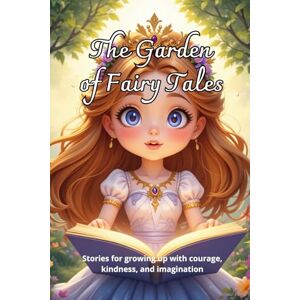 Doni, Sheila Alessio The garden of fairy tales: Stories for growing up with courage, kindness, and imagination Doni, Sheila Alessio The garden of fairy tales: Stories for growing up with courage, kindness, and imagination