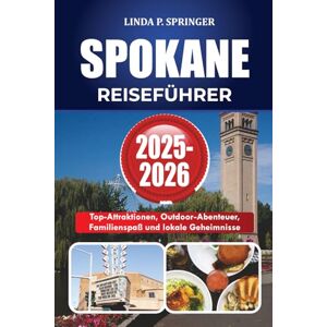 SPRINGER, LINDA P. SPOKANE REISEFÜHRER 2025-2026: Top-Attraktionen, Outdoor-Abenteuer, Familienspaß und lokale Geheimnisse SPRINGER, LINDA P. SPOKANE REISEFÜHRER 2025-2026: Top-Attraktionen, Outdoor-Abenteuer, Familienspaß und lokale Geheimnisse