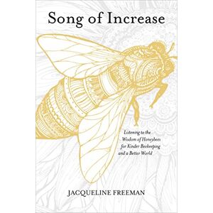 Freeman, Jacqueline Song of Increase: Listening to the Wisdom of Honeybees for Kinder Beekeeping and a Better World Freeman, Jacqueline Song of Increase: Listening to the Wisdom of Honeybees for Kinder Beekeeping and a Better World