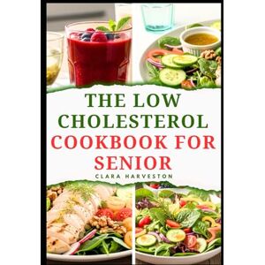 HARVESTON, CLARA THE LOW CHOLESTEROL COOKBOOK FOR SENIOR: Delicious Recipes to Improve Heart Health in Adults HARVESTON, CLARA THE LOW CHOLESTEROL COOKBOOK FOR SENIOR: Delicious Recipes to Improve Heart Health in Adults