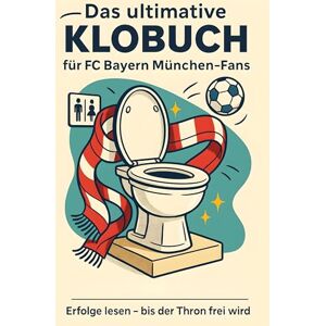 Maier, Emil Das ultimative Klobuch für FC Bayern München-Fans: Erfolge lesen – bis der Thron frei wird. Lustiges Geschenk mit Lifehacks, Fun Facts und Geschichten Maier, Emil Das ultimative Klobuch für FC Bayern München-Fans: Erfolge lesen – bis der Thron frei wird. Lustiges Geschenk mit Lifehacks, Fun Facts und Geschichten
