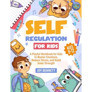Bennett, Joy Self-Regulation for Kids: A Playful Workbook for Kids to Master Emotions, Reduce Stress, and Build Inner Strength (Self-Mastery for Kids and Teens) Bennett, Joy Self-Regulation for Kids: A Playful Workbook for Kids to Master Emotions, Reduce Stress, and Build Inner Strength (Self-Mastery for Kids and Teens)