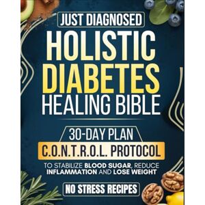 Peterson, Claire Mary Just Diagnosed: Holistic Diabetes Healing Bible: All-in-one Guide with a 30-Day Plan Built on the C.O.N.T.R.O.L. Protocol to Stabilize Blood Sugar, Reduce Inflammation, Lose Weight, and Regain Energy Peterson, Claire Mary Just Diagnosed: Holistic Diabetes Healing Bible: All-in-one Guide with a 30-Day Plan Built on the C.O.N.T.R.O.L. Protocol to Stabilize Blood Sugar, Reduce Inflammation, Lose Weight, and Regain Energy