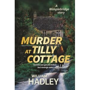 Hadley, William Murder at Tilly Cottage: Secrets can get you killed, but revenge takes no prisoners (Wimplebridge Village) Hadley, William Murder at Tilly Cottage: Secrets can get you killed, but revenge takes no prisoners (Wimplebridge Village)