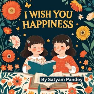 Pandey, Satyam 1. I Wish You Happiness and Starlight Wishes and Sunny Smiles: A Heartwarming Story Full of Love, Wishes, and Joy for Every Child Pandey, Satyam 1. I Wish You Happiness and Starlight Wishes and Sunny Smiles: A Heartwarming Story Full of Love, Wishes, and Joy for Every Child