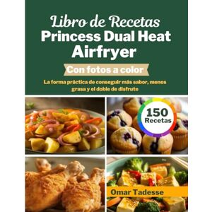 Tadesse, Omar Libro de Recetas Princess Dual Heat Airfryer Con fotos a color: La forma práctica de conseguir más sabor, menos grasa y el doble de disfrute Tadesse, Omar Libro de Recetas Princess Dual Heat Airfryer Con fotos a color: La forma práctica de conseguir más sabor, menos grasa y el doble de disfrute