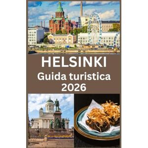 Press, Blythe HELSINKI Guida turistica 2026: La Guida Completa di Helsinki 2026 Esplora la Capitale della Finlandia con Consigli Esperti su Cultura, Cucina, Natura e Vita Locale Press, Blythe HELSINKI Guida turistica 2026: La Guida Completa di Helsinki 2026 Esplora la Capitale della Finlandia con Consigli Esperti su Cultura, Cucina, Natura e Vita Locale