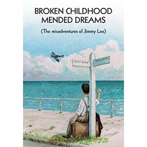 Broken Childhood, Mended Dreams: The Misadventures of Jimmy Lee Broken Childhood, Mended Dreams: The Misadventures of Jimmy Lee
