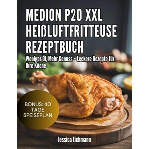 Eichmann, Jessica MEDION P20 XXL HEIßLUFTFRITTEUSE REZEPTBUCH: Weniger Öl, Mehr Genuss – Leckere Rezepte für Ihre Küche Eichmann, Jessica MEDION P20 XXL HEIßLUFTFRITTEUSE REZEPTBUCH: Weniger Öl, Mehr Genuss – Leckere Rezepte für Ihre Küche