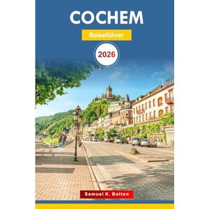 Batten, Samuel K Cochem Reiseführer 2026: Erkunden Sie Deutschlands Stadt Entdecken Sie Aktivitäten, Abenteuer, versteckte Schätze, Schlösser, malerische Routen, perfekte Reiseroute mit Insidertipps Batten, Samuel K Cochem Reiseführer 2026: Erkunden Sie Deutschlands Stadt Entdecken Sie Aktivitäten, Abenteuer, versteckte Schätze, Schlösser, malerische Routen, perfekte Reiseroute mit Insidertipps