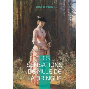 de Pougy, Liane Les Sensations de Mlle de La Bringue: Une plongée sensuelle et audacieuse dans le Paris de la Belle Époque de Pougy, Liane Les Sensations de Mlle de La Bringue: Une plongée sensuelle et audacieuse dans le Paris de la Belle Époque