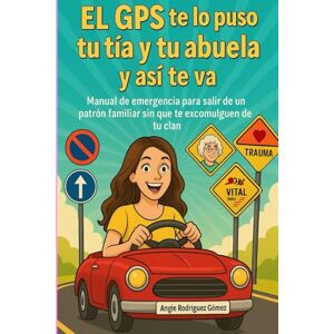 Gómez, Angie Rodríguez El GPS te lo puso tu tía y tu abuela, y así te va: Manual de emergencia para salir de un patrón familiar sin que te excomulguen de tu clan Gómez, Angie Rodríguez El GPS te lo puso tu tía y tu abuela, y así te va: Manual de emergencia para salir de un patrón familiar sin que te excomulguen de tu clan