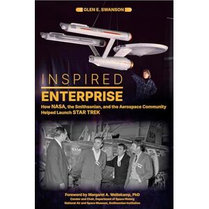 Glen E. Swanson Inspired Enterprise: How NASA, the Smithsonian, and the Aerospace Community Helped Launch Star Trek Glen E. Swanson Inspired Enterprise: How NASA, the Smithsonian, and the Aerospace Community Helped Launch Star Trek