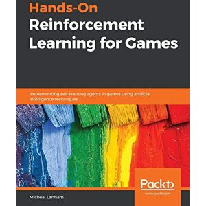 Lanham, Micheal Hands-On Reinforcement Learning for Games: Implementing self-learning agents in games using artificial intelligence techniques Lanham, Micheal Hands-On Reinforcement Learning for Games: Implementing self-learning agents in games using artificial intelligence techniques