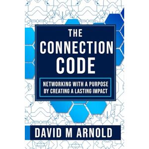 Arnold, David M The Connection Code: The Connection Code: Networking with Purpose by Turning Connections into Lasting Impact Arnold, David M The Connection Code: The Connection Code: Networking with Purpose by Turning Connections into Lasting Impact