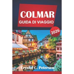 Petersen, Crystal C. COLMAR GUIDA DI VIAGGIO 2026: Cose da fare, pianificatore di itinerari, tesori culturali, cibo locale, gite di un giorno, strade del vino e consigli pratici per visitare la regione dell'Alsazia. Petersen, Crystal C. COLMAR GUIDA DI VIAGGIO 2026: Cose da fare, pianificatore di itinerari, tesori culturali, cibo locale, gite di un giorno, strade del vino e consigli pratici per visitare la regione dell'Alsazia.