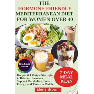 Brown, Elena The Hormone-Friendly Mediterranean Diet for Women Over 40: Recipes & Lifestyle Strategies to Balance Hormones, Support Metabolism, Boost Energy, and Thrive in Midlife Brown, Elena The Hormone-Friendly Mediterranean Diet for Women Over 40: Recipes & Lifestyle Strategies to Balance Hormones, Support Metabolism, Boost Energy, and Thrive in Midlife