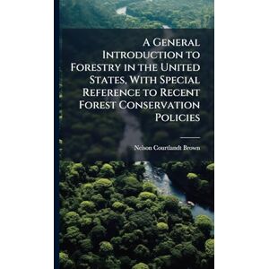 Brown, Nelson Courtlandt A General Introduction to Forestry in the United States, With Special Reference to Recent Forest Conservation Policies Brown, Nelson Courtlandt A General Introduction to Forestry in the United States, With Special Reference to Recent Forest Conservation Policies